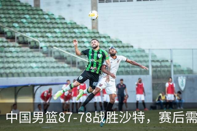 中国男篮87-78战胜沙特，赛后需反思的6大事实